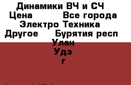 	 Динамики ВЧ и СЧ › Цена ­ 500 - Все города Электро-Техника » Другое   . Бурятия респ.,Улан-Удэ г.